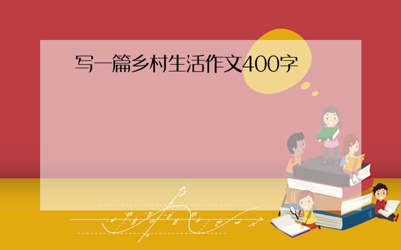 写一篇乡村生活作文400字