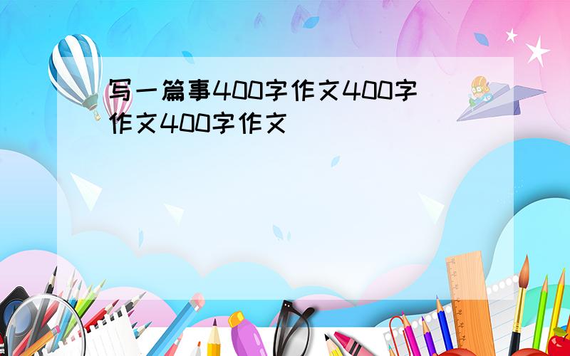 写一篇事400字作文400字作文400字作文