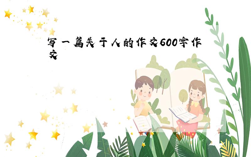 写一篇关于人的作文600字作文