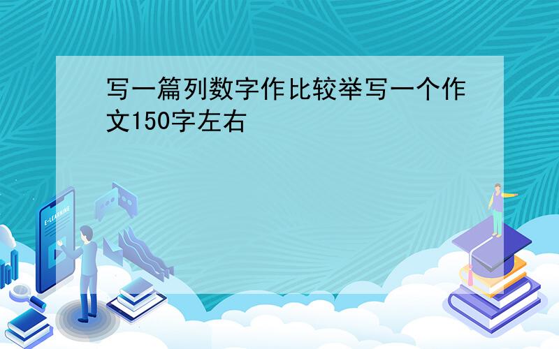 写一篇列数字作比较举写一个作文150字左右