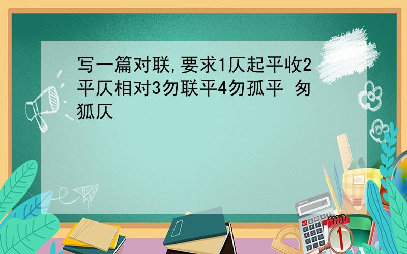 写一篇对联,要求1仄起平收2平仄相对3勿联平4勿孤平 匆狐仄