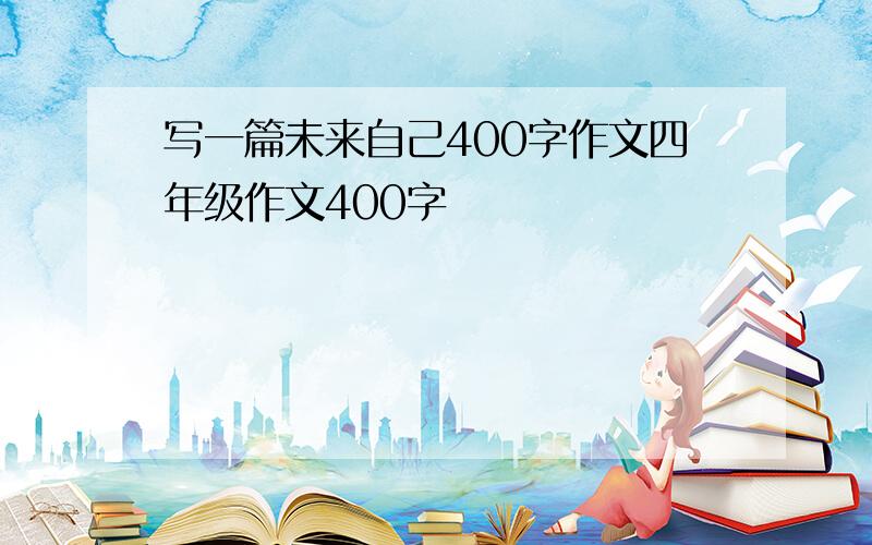 写一篇未来自己400字作文四年级作文400字