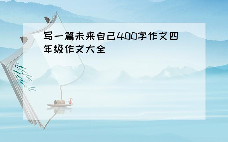 写一篇未来自己400字作文四年级作文大全