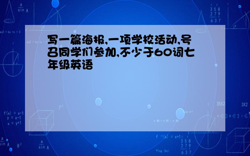 写一篇海报,一项学校活动,号召同学们参加,不少于60词七年级英语