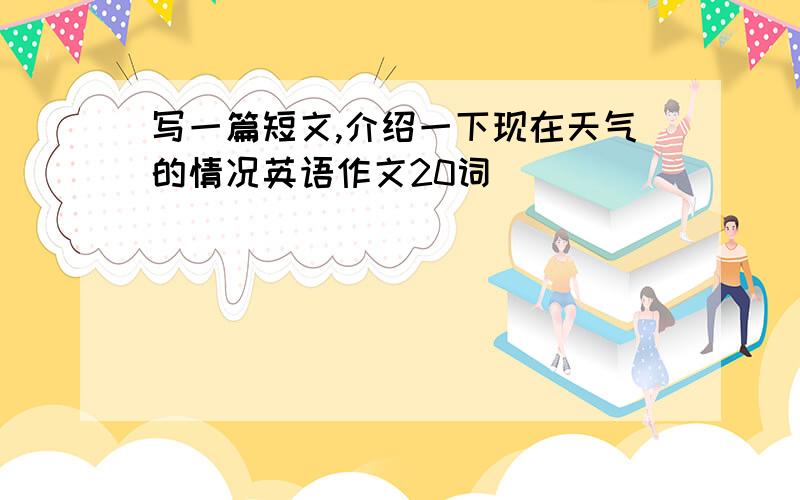 写一篇短文,介绍一下现在天气的情况英语作文20词