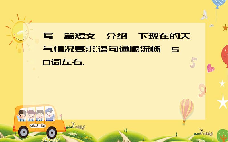 写一篇短文,介绍一下现在的天气情况要求:语句通顺流畅,50词左右.