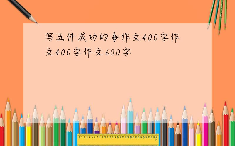 写五件成功的事作文400字作文400字作文600字