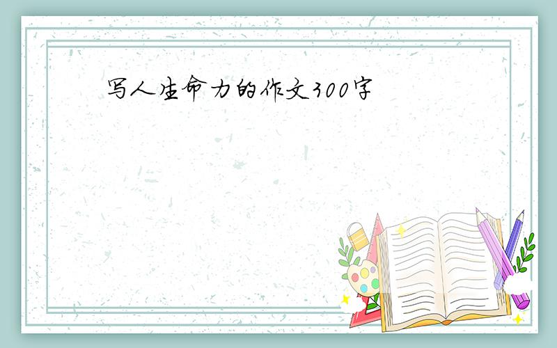 写人生命力的作文300字