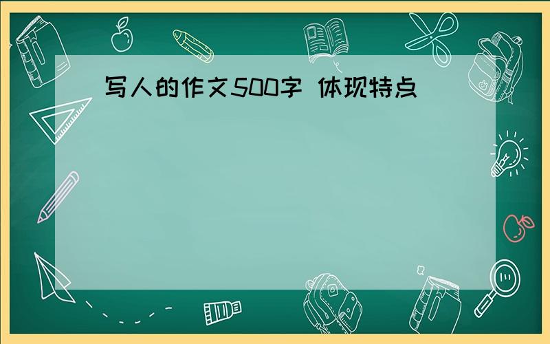 写人的作文500字 体现特点