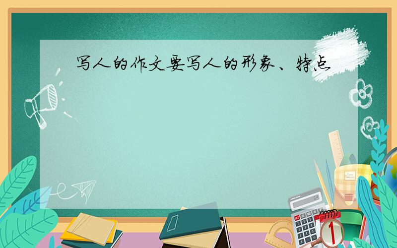 写人的作文要写人的形象、特点