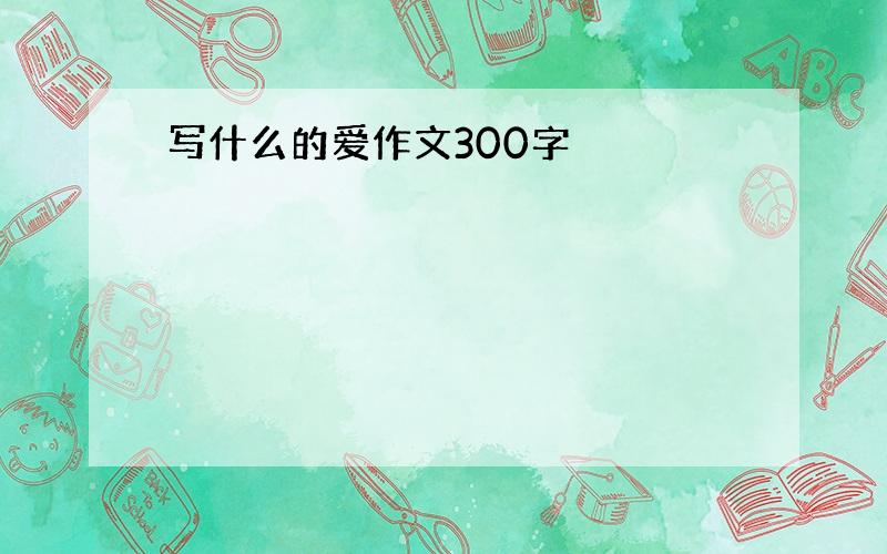 写什么的爱作文300字