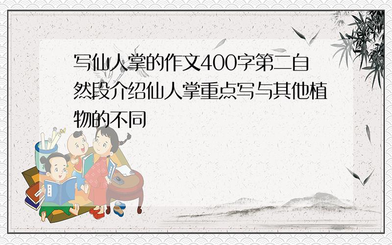 写仙人掌的作文400字第二自然段介绍仙人掌重点写与其他植物的不同