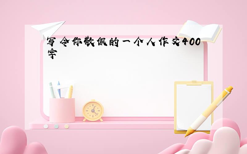 写令你敬佩的一个人作文400字