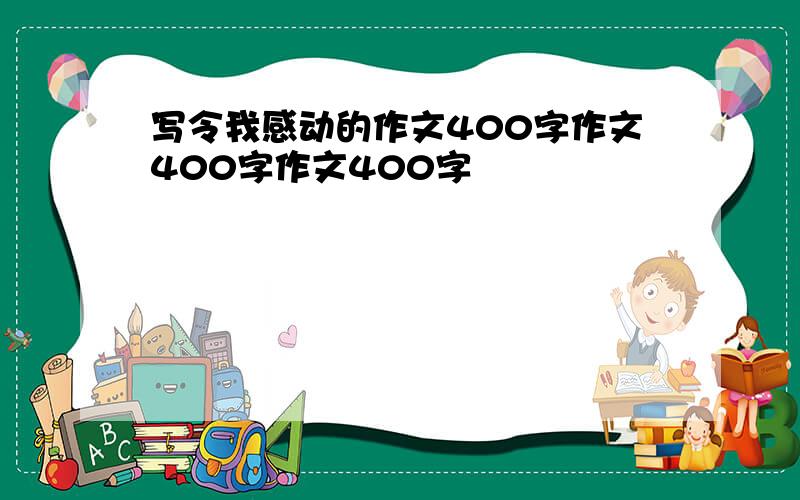 写令我感动的作文400字作文400字作文400字