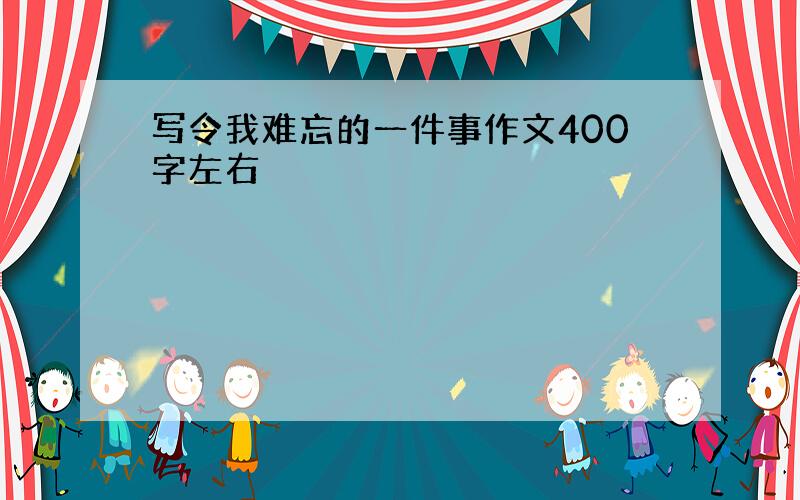 写令我难忘的一件事作文400字左右