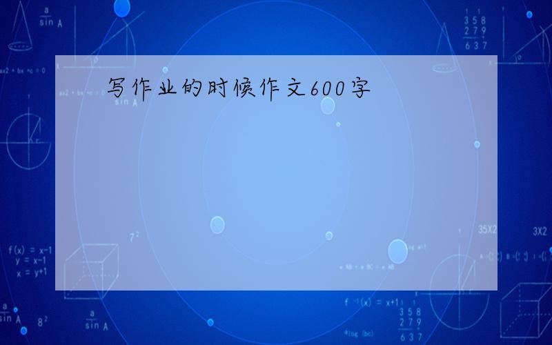 写作业的时候作文600字