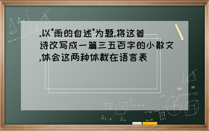 .以"雨的自述"为题,将这首诗改写成一篇三五百字的小散文,体会这两种体裁在语言表