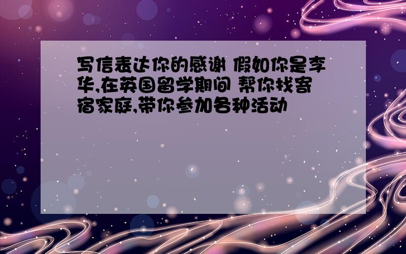 写信表达你的感谢 假如你是李华,在英国留学期间 帮你找寄宿家庭,带你参加各种活动