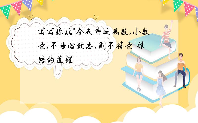 写写你从"今夫弈之为数,小数也,不专心致志,则不得也"领悟的道理