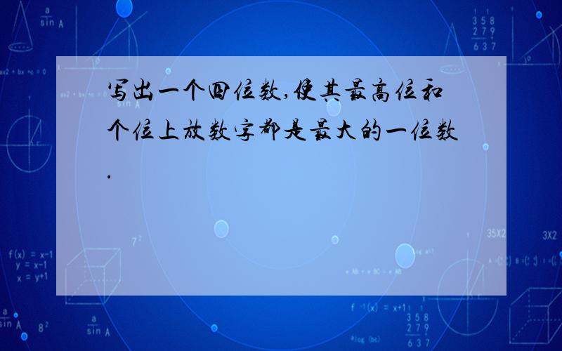 写出一个四位数,使其最高位和个位上放数字都是最大的一位数.