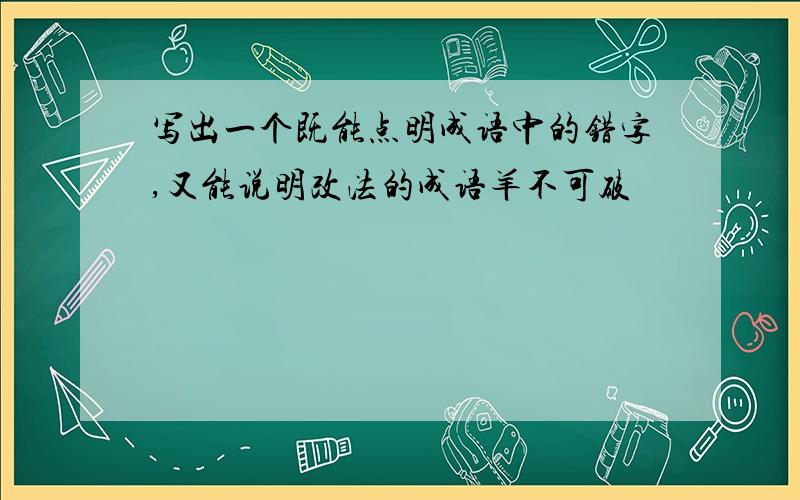 写出一个既能点明成语中的错字,又能说明改法的成语羊不可破