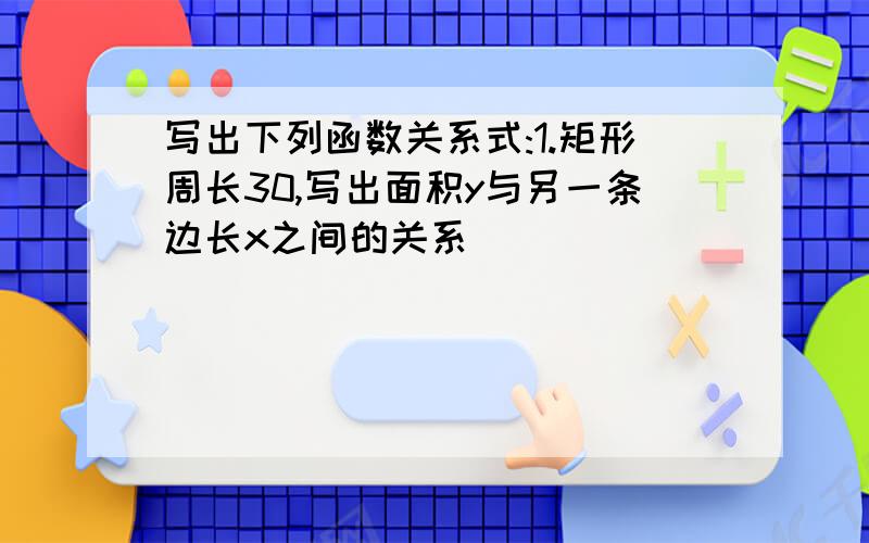 写出下列函数关系式:1.矩形周长30,写出面积y与另一条边长x之间的关系