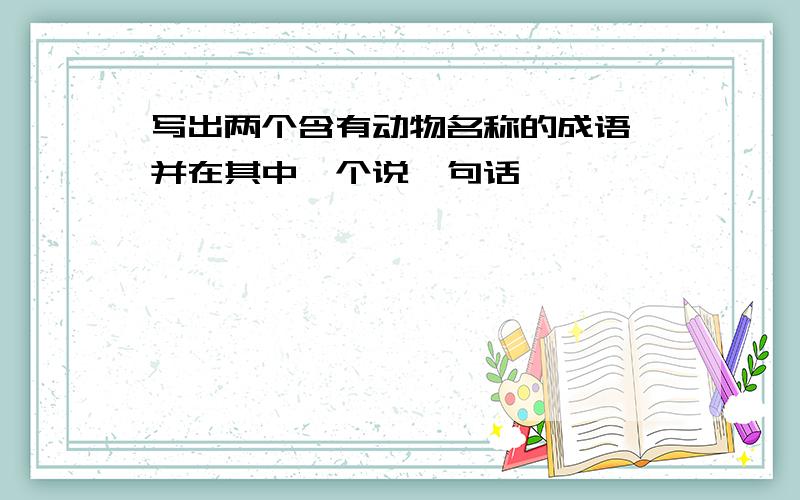 写出两个含有动物名称的成语,并在其中一个说一句话