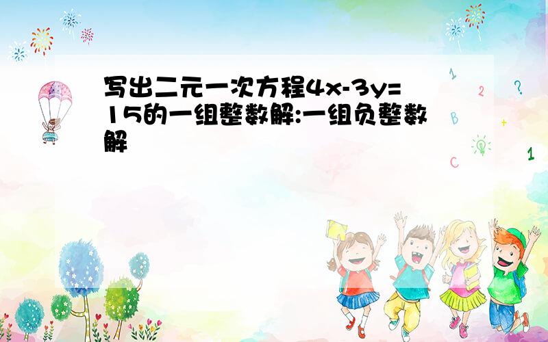 写出二元一次方程4x-3y=15的一组整数解:一组负整数解