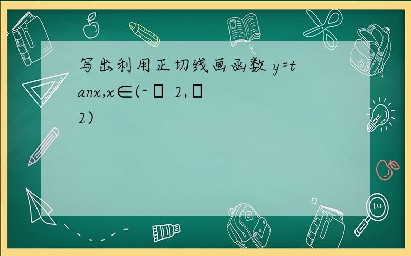 写出利用正切线画函数 y=tanx,x∈(-π 2,π 2)