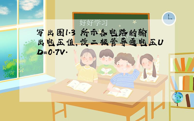 写出图l.3 所示各电路的输出电压值,设二极管导通电压UD=0.7V.