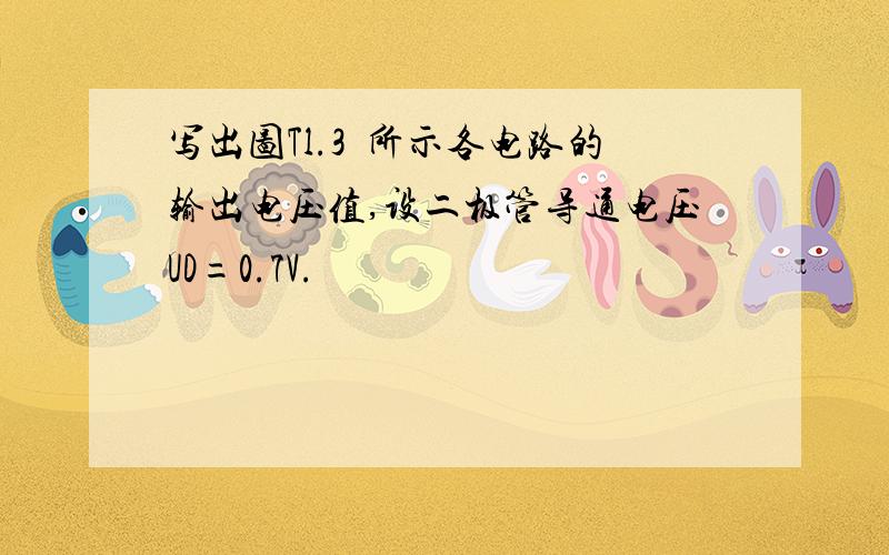 写出图Tl.3 所示各电路的输出电压值,设二极管导通电压UD=0.7V.