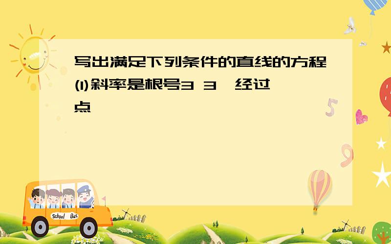 写出满足下列条件的直线的方程(1)斜率是根号3 3,经过点