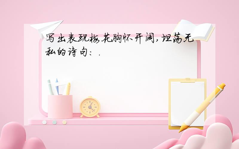 写出表现梅花胸怀开阔,坦荡无私的诗句: .