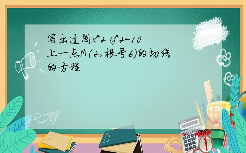 写出过圆x^2 y^2=10上一点M(2,根号6)的切线的方程