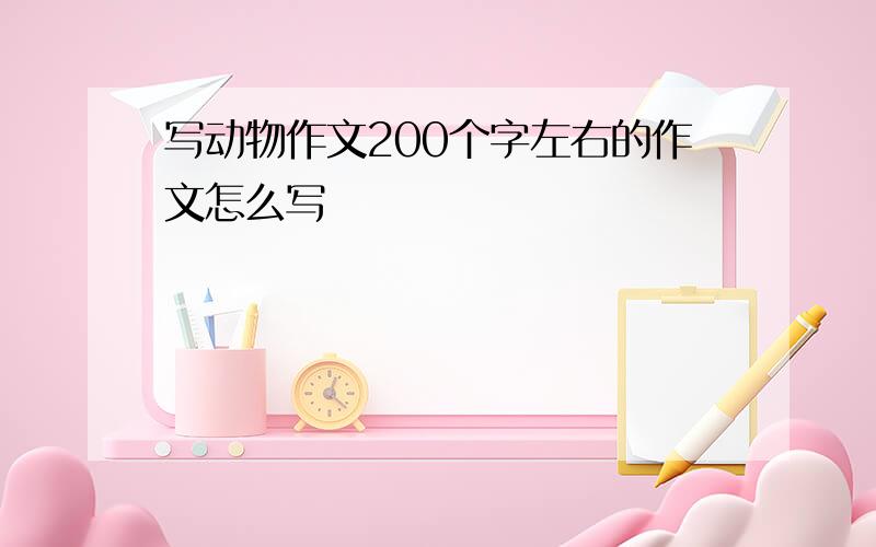 写动物作文200个字左右的作文怎么写