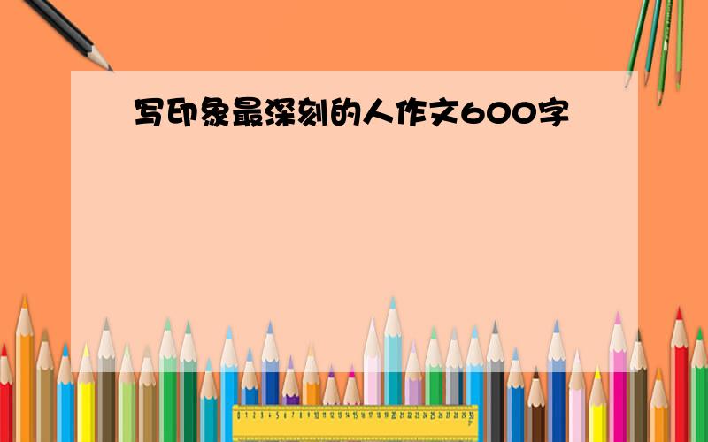 写印象最深刻的人作文600字