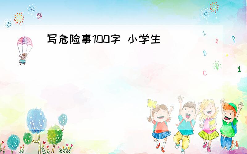 写危险事100字 小学生