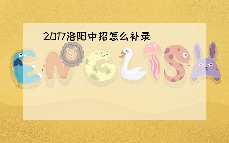 2017洛阳中招怎么补录