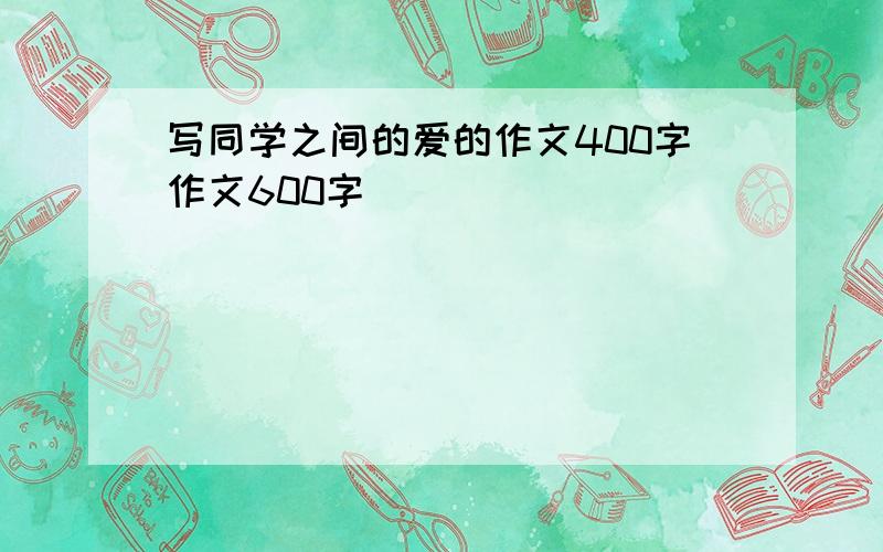 写同学之间的爱的作文400字作文600字