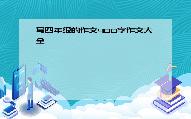 写四年级的作文400字作文大全