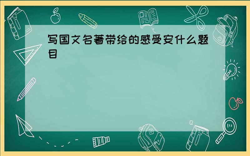 写国文名著带给的感受安什么题目