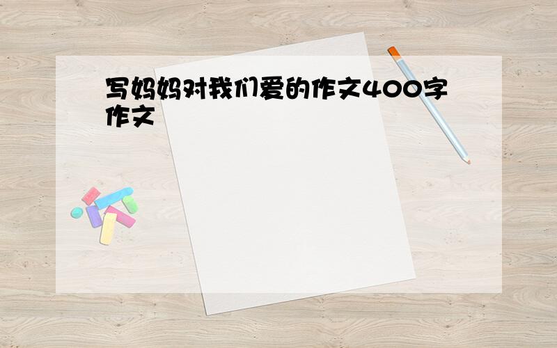 写妈妈对我们爱的作文400字作文