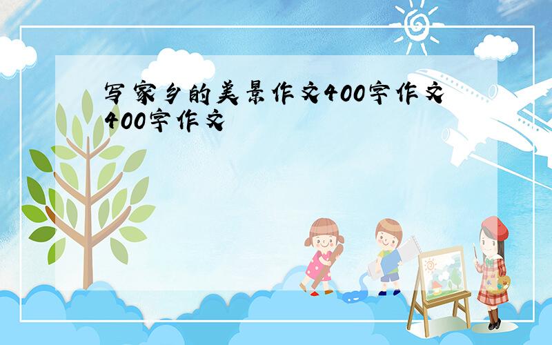 写家乡的美景作文400字作文400字作文