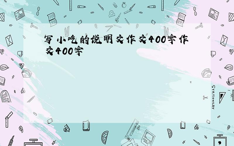 写小吃的说明文作文400字作文400字