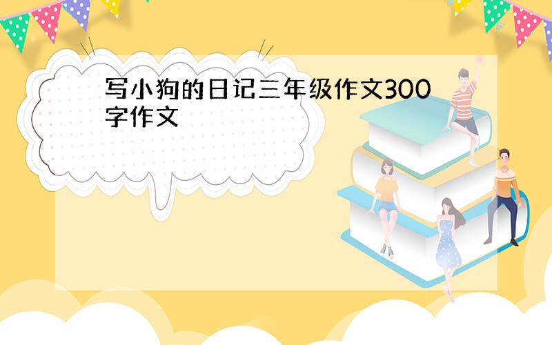 写小狗的日记三年级作文300字作文