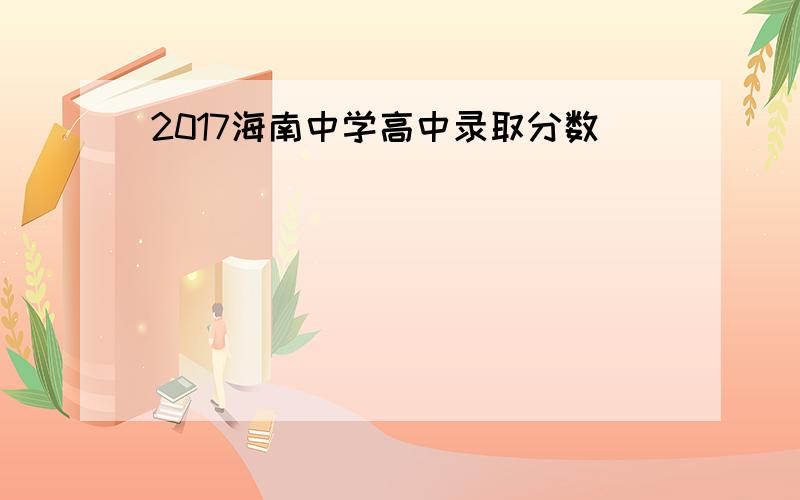 2017海南中学高中录取分数