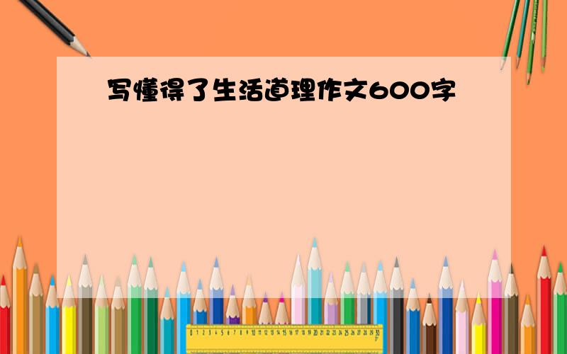 写懂得了生活道理作文600字