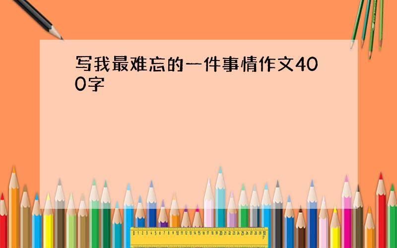 写我最难忘的一件事情作文400字