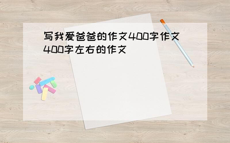 写我爱爸爸的作文400字作文400字左右的作文