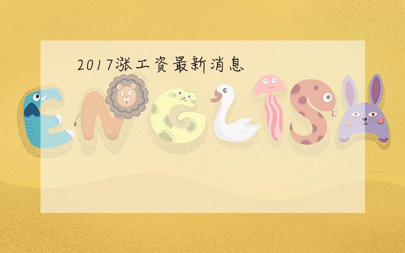 2017涨工资最新消息